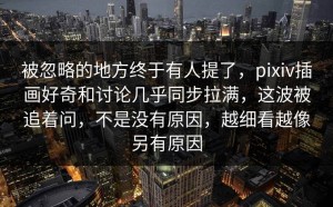 被忽略的地方终于有人提了，pixiv插画好奇和讨论几乎同步拉满，这波被追着问，不是没有原因，越细看越像另有原因