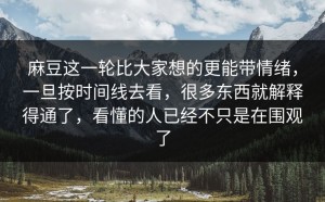 麻豆这一轮比大家想的更能带情绪，一旦按时间线去看，很多东西就解释得通了，看懂的人已经不只是在围观了