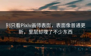 别只看Pixiv画师表面，表面像普通更新，里层却埋了不少东西