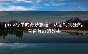 pixiv榜单的奇妙旅程：从忽视到狂热，看看背后的故事
