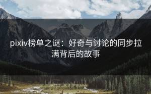 pixiv榜单之谜：好奇与讨论的同步拉满背后的故事