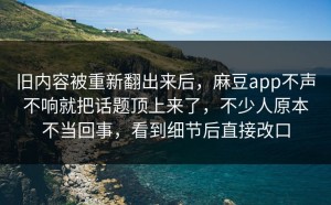 旧内容被重新翻出来后，麻豆app不声不响就把话题顶上来了，不少人原本不当回事，看到细节后直接改口