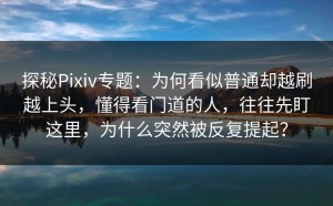 探秘Pixiv专题：为何看似普通却越刷越上头，懂得看门道的人，往往先盯这里，为什么突然被反复提起？