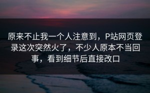原来不止我一个人注意到，P站网页登录这次突然火了，不少人原本不当回事，看到细节后直接改口