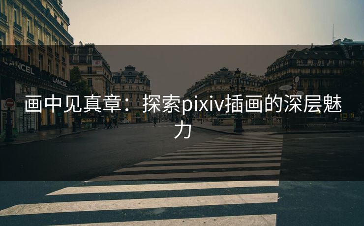 画中见真章:探索pixiv插画的深层魅力 画中见真章:探索pixiv插画的深层魅力