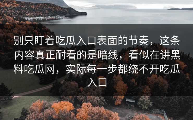 别只盯着吃瓜入口表面的节奏，这条内容真正耐看的是暗线，看似在讲黑料吃瓜网，实际每一步都绕不开吃瓜入口