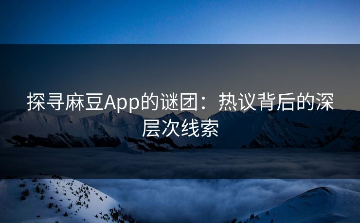 探寻麻豆App的谜团:热议背后的深层次线索 探寻麻豆App的谜团:热议背后的深层次线索