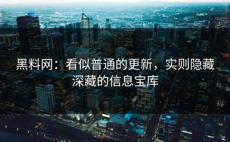 黑料网:看似普通的更新,实则隐藏深藏的信息宝库 黑料网:看似普通的更新,实则隐藏深藏的信息宝库