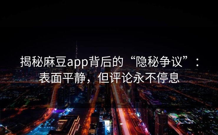 揭秘麻豆app背后的“隐秘争议”：表面平静，但评论永不停息