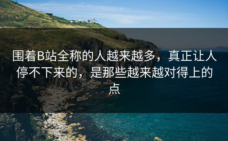 围着B站全称的人越来越多，真正让人停不下来的，是那些越来越对得上的点