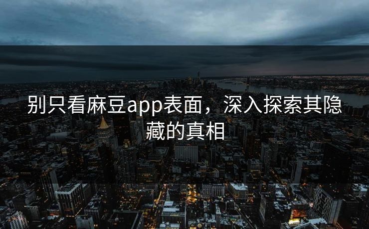 别只看麻豆app表面，深入探索其隐藏的真相