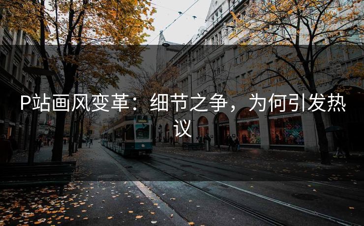 P站画风变革：细节之争，为何引发热议