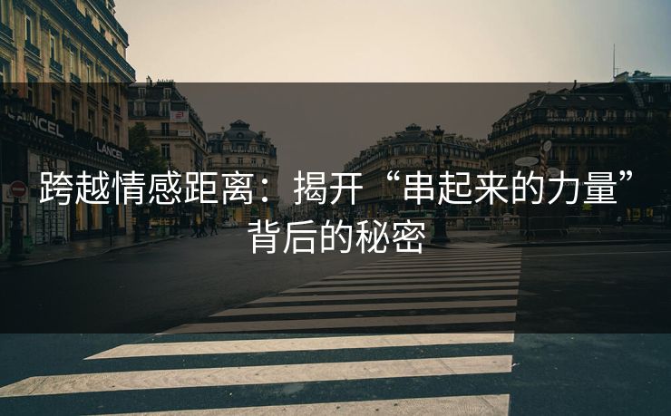 跨越情感距离：揭开“串起来的力量”背后的秘密