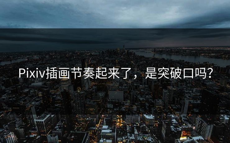Pixiv插画节奏起来了，是突破口吗？
